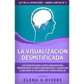 La visualización desmitificada: Los secretos nunca antes contados para reprogramar tu mente subconsciente y manifestar la realidad de tus sueños en 5 - Paperback