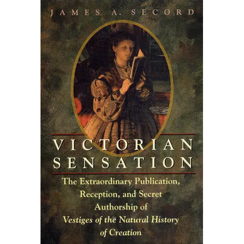 Victorian Sensation: The Extraordinary Publication, Reception, and Secret Authorship of Vestiges of the Natural History of Creation - Paperback