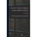 Scout, Red Cross and Army Dogs: A Historical Sketch of Dogs in the Great War and a Training Guide for the Rank and File of the United States Army - Hardcover