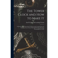 The Tower Clock and how to Make it; a Practical and Theoretical Treatise on the Construction of a Chiming Tower Clock, With Full Working Drawings Phot - Hardcover