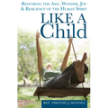 Like a Child: Restoring the Awe, Wonder, Joy & Resiliency of the Human Spirit - Paperback