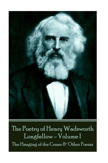 The Poetry of Henry Wadsworth Longfellow - Volume I: The Hanging of the Crane & Other Poems - Paperback