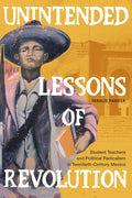 Unintended Lessons of Revolution: Student Teachers and Political Radicalism in Twentieth-Century Mexico - Hardcover