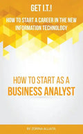 Get I.T.! How to Start a Career in the New Information Technology: How to Start as a Business Analyst - Paperback