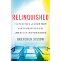 Relinquished: The Politics of Adoption and the Privilege of American Motherhood - Hardcover