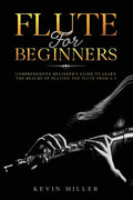 Flute For Beginners: Comprehensive Beginner's Guide to Learn the Realms of Playing the Flute from A-Z - Paperback
