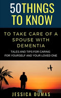 50 Things to Know To Take Care of a Spouse with Dementia: Tales and Tips for Caring for Yourself and Your Loved One - Paperback