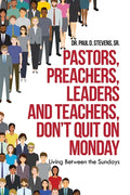 Pastors, Preachers, Leaders and Teachers, Don't Quit on Monday: Living Between the Sundays - Paperback