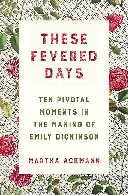 These Fevered Days: Ten Pivotal Moments in the Making of Emily Dickinson - Hardcover