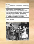 A Treatise of Military Exercise, Calculated for the Use of Americans. in Which Every Thing That Is Supposed Can Be of Use to Them, Is Retained, and Su - Paperback