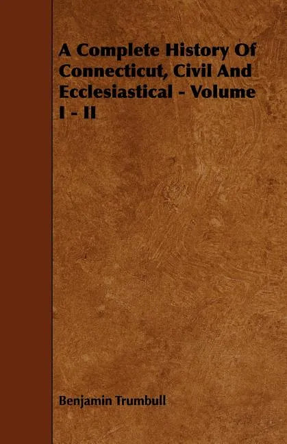 A Complete History Of Connecticut, Civil And Ecclesiastical - Volume I - II - Paperback