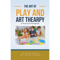 The Art of Play and Art Thearpy: A Practical Handbook - Paperback