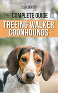 The Complete Guide to Treeing Walker Coonhounds: Finding, Raising, Training, Feeding, Exercising, Socializing, and Loving Your New Walker Coonhound Pu - Hardcover