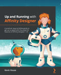 Up and Running with Affinity Designer: A practical, easy-to-follow guide to get up to speed with the powerful features of Affinity Designer 1.10 - Paperback