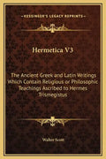 Hermetica V3: The Ancient Greek and Latin Writings Which Contain Religious or Philosophic Teachings Ascribed to Hermes Trismegistus - Hardcover