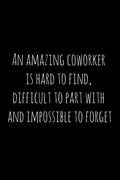 An amazing coworker is hard to find, difficult to part with and impossible to forget: Perfect goodbye gift for coworker that is leaving / going away g - Paperback
