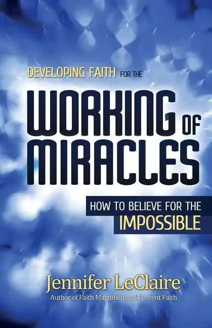 Developing Faith for the Working of Miracles: How to Believe for the Impossible - Paperback