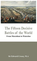 The Fifteen Decisive Battles of the World - From Marathon to Waterloo - Hardcover