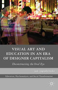 Visual Art and Education in an Era of Designer Capitalism: Deconstructing the Oral Eye - Paperback