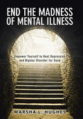 End the Madness of Mental Illness: Empower Yourself to Heal Depression and Bipolar Disorder for Good - Hardcover