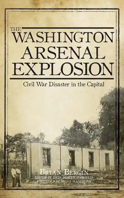The Washington Arsenal Explosion: Civil War Disaster in the Capital - Hardcover
