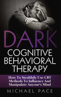 Dark Cognitive Behavioral Therapy: How To Stealthily Use CBT Methods To Influence And Manipulate Anyone's Mind - Paperback