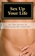 Sex Up Your Life: 20+ Key Secrets to Unleashing Her Inner Slut - Paperback