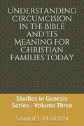 Understanding Circumcision in the Bible and Its Meaning for Christian Families Today: Studies in Genesis Series: Volume Three - Paperback