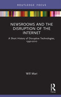 Newsrooms and the Disruption of the Internet: A Short History of Disruptive Technologies, 1990-2010 - Hardcover