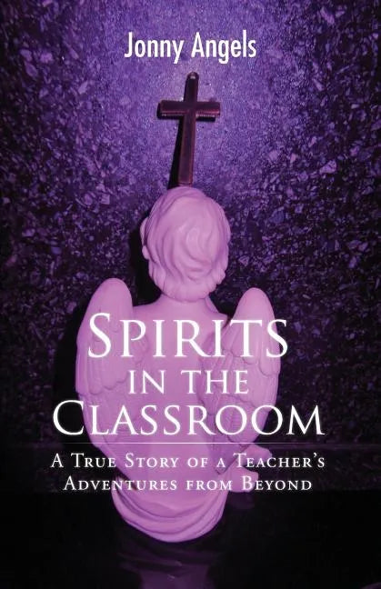 Spirits In The Classroom - A True Story Of A Teacher's Adventures From Beyond - Paperback