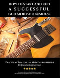 How to Start and Run a Successful Guitar Repair Business: Practical Tips for the New Entrepreneur - Paperback