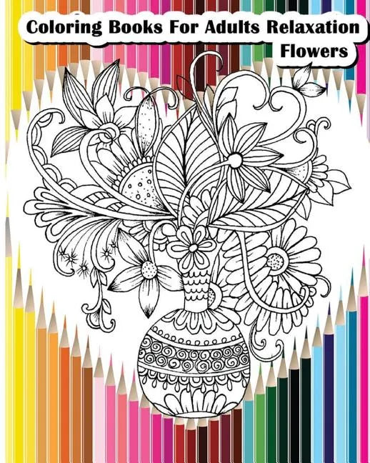 Coloring Books For Adults Relaxation Flowers: Flower Designs for Your Creativity (Relaxation & Meditation) - Paperback
