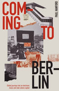 Coming to Berlin: Global Journeys Into an Electronic Music and Club Culture Capital - Paperback