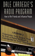 Dale Carnegie's Radio Program: How to Win Friends and Influence People - Lesson 2: Overcome Your Fears, How to Get a Raise & Staying Connected to You - Paperback
