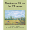 Darkness Hides the Flowers: A True Story of Holocaust Survival - Paperback