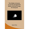 The Hidden Universe: A Journey through Dark Matter and Dark Energy for Everyone - Paperback