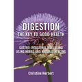 Digestion, the Key to Good Health: Gastro-Intestinal Wellbeing Using Herbs and Natural Healing - Paperback