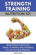 Strength Training Nutrition 101: Build Muscle & Burn Fat Easily...A Healthy Way Of Eating You Can Actually Maintain - Paperback
