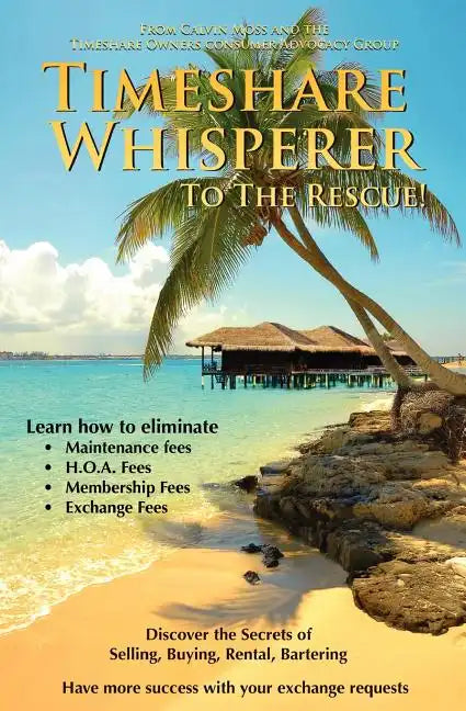 Timeshare Whisperer to the Rescue: Eliminate Maintenance Fees! Discover the Secerts of Selling, Buying, Rental, Bartering - Paperback