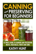 Canning and Preserving For Beginners: Ultimate Guide For Canning and Preserving Meats, Vegetables, Fruits and Jams - Paperback