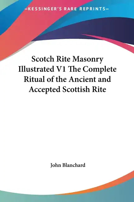 Scotch Rite Masonry Illustrated V1 the Complete Ritual of the Ancient and Accepted Scottish Rite - Hardcover