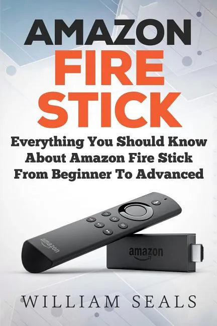 Amazon Fire Stick: Everything You Should Know About Amazon Fire Stick From Beginner To Advanced - Paperback
