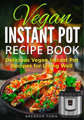 Vegan Instant Pot Recipe Book: Delicious Vegan Instant Pot Recipes for Living Well - Paperback