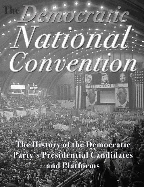 The Democratic National Convention: The History of the Democratic Party's Presidential Candidates and Platforms - Paperback