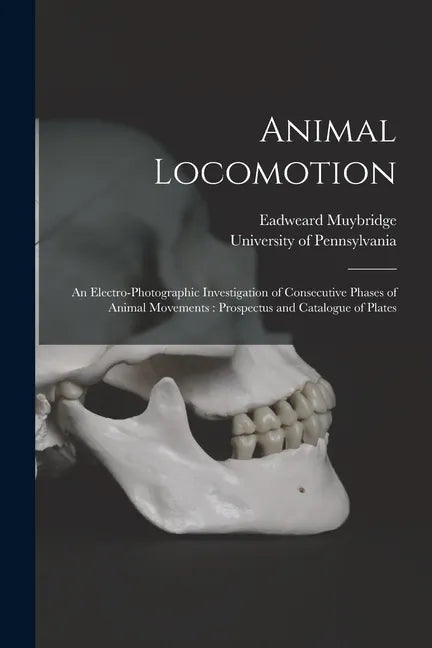 Animal Locomotion: an Electro-photographic Investigation of Consecutive Phases of Animal Movements: Prospectus and Catalogue of Plates - Paperback