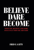 Believe Dare Become: What You Believe and Dare Influence Who You Become - Hardcover