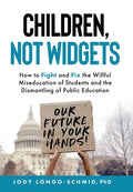 Children, Not Widgets: How to Fight and Fix the Willful Miseducation of Students and the Dismantling of Public Education - Hardcover