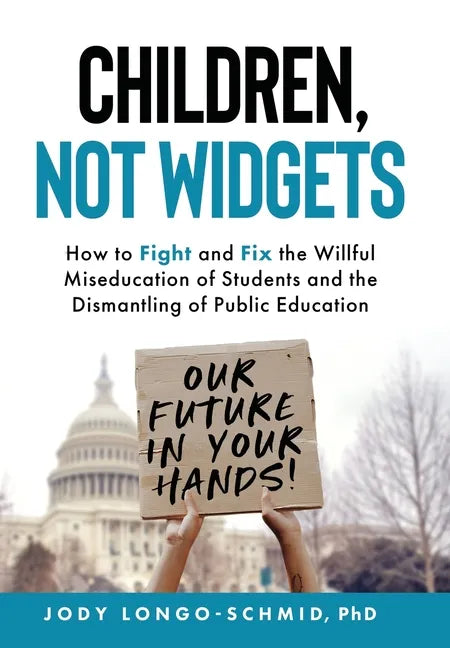 Children, Not Widgets: How to Fight and Fix the Willful Miseducation of Students and the Dismantling of Public Education - Hardcover