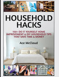 Household Hacks: 150+ Do It Yourself Home Improvement & DIY Household Tips That Save Time & Money - Hardcover