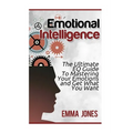Emotional Intelligence: The Ultimate Eq Guide to Mastering Your Emotions and Get What You Want - Paperback